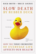 Slow Death by Rubber Duck: How the Toxic Chemistry of Everyday Life Affects Our Health - Lourie, Bruce, and Smith, Rick, and Dopp, Sarah