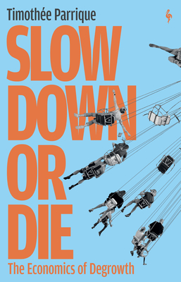 Slow Down or Die: The Economics of Degrowth - Parrique, Timothe, and Benoit, Claire (Translated by)