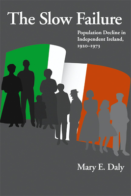 Slow Failure: Population Decline and Independent Ireland, 1920-1973 - Daly, Mary E