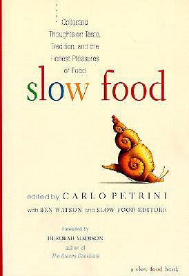 Slow Food: Collected Thoughts on Taste, Tradition, and the Honest Pleasures of Food - Petrini, Carlo (Editor), and Watson, Ben (Editor), and Madison, Deborah (Foreword by)