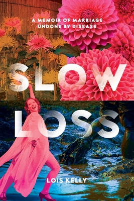 Slow Loss: A Memoir of Marriage Undone by Disease - Kelly, Lois