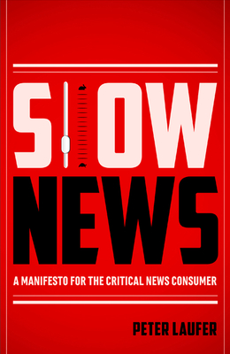 Slow News: A Manifesto for the Critical News Consumer - Laufer, Peter