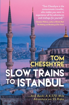 Slow Trains to Istanbul: ...And Back: A 4,570-Mile Adventure on 55 Rides - Chesshyre, Tom