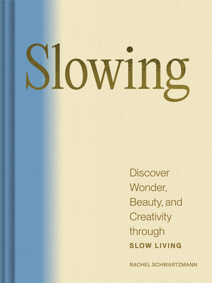 Slowing: Discover Wonder, Beauty, and Creativity Through Slow Living - Schwartzmann, Rachel