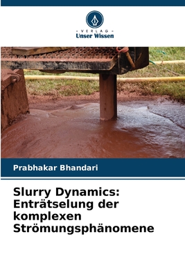 Slurry Dynamics: Entr?tselung der komplexen Strmungsph?nomene - Bhandari, Prabhakar