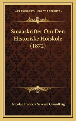 Smaaskrifter Om Den Historiske Hoiskole (1872) - Grundtvig, Nicolai Frederik Severin
