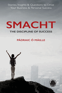 Smacht: The Discipline of Success: Stories, Insights & Questions to Drive Your Business & Personal Success