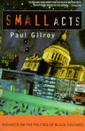 Small Acts: Thoughts on the Politics of Black Cultures - Gilroy, Paul, Professor