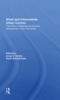 Small And Intermediate Urban Centres: Their Role In Regional And National Development In The Third World - Hardoy, Jorge, and Satterthwaite, David, and Stewart, Denise