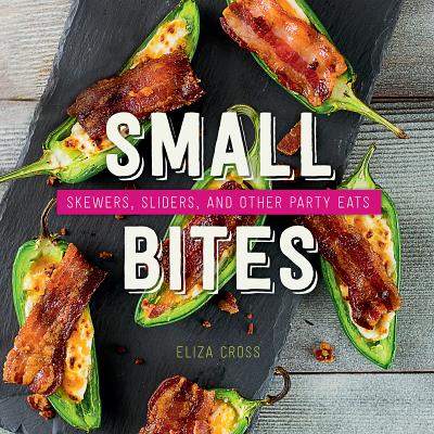 Small Bites: Skewers, Sliders, and Other Party Eats - Cross, Eliza