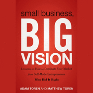 Small Business, Big Vision: Lessons on How to Dominate Your Market from Self-Made Entrepreneurs Who Did It Right