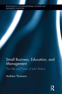Small Business, Education, and Management: The Life and Times of John Bolton - Thomson, Andrew