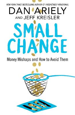 Small Change: Money Mishaps and How to Avoid Them - Ariely, Dan, and Kreisler, Jeff