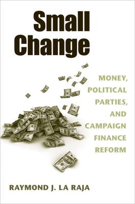 Small Change: Money, Political Parties, and Campaign Finance Reform - La Raja, Raymond J