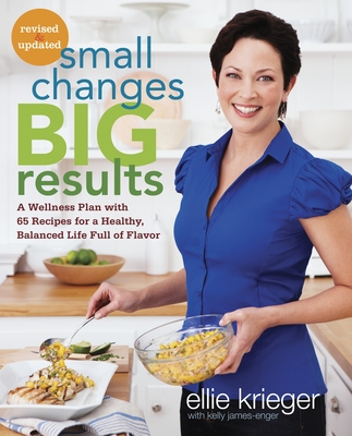 Small Changes, Big Results, Revised and Updated: A Wellness Plan with 65 Recipes for a Healthy, Balanced Life Full of Flavor: A Cookbook - Krieger, Ellie, and James-Enger, Kelly