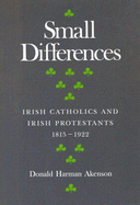Small Differences: Irish Catholics and Irish Protestants, 1815-1922: An International Perspective Volume 1