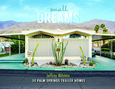 Small Dreams: 50 Palm Springs Trailer Homes - Milstein, Jeffrey