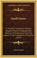 Small Farms: A Practical Treatise for Persons Inexperienced in Husbandry, But Desirous of Employing Time and Capital in the Cultivation of the Soil (1855)