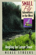 Small Fly Adventures in the West: Angling for Larger Trout - Streeks, Neale, and Neale, Streeks