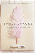 Small Graces: A Celebration of the Ordinary: Sacred Moments That Illuminate Our Lives