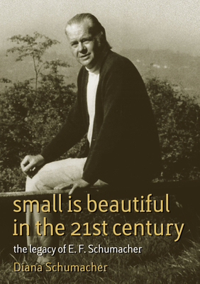 Small is Beautiful in the 21st Century: The Legacy of E.F. Schumacher - Schumacher, Diana