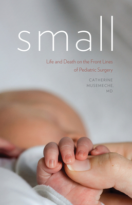 Small: Life and Death on the Front Lines of Pediatric Surgery - Musemeche, Catherine