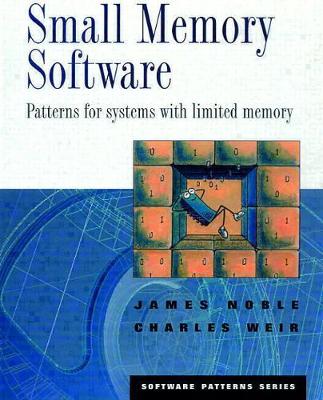 Small Memory Software: Patterns for Systems with Limited Memory - Noble, James, and Weir, Charles, and Weir, Charles