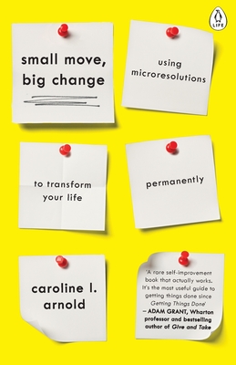 Small Move, Big Change: Using Microresolutions to Transform Your Life Permanently - Arnold, Caroline L.