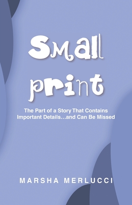 Small Print: The Part of a Story That Contains Important Details...and Can Be Missed - Merlucci, Marsha