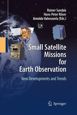 Small Satellite Missions for Earth Observation: New Developments and Trends - Sandau, Rainer (Editor), and Roeser, Hans-Peter (Editor), and Valenzuela, Arnoldo (Editor)
