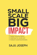 Small Scale, Big Impact: Digital Transformation Roadmap for Small and Medium-Sized Businesses