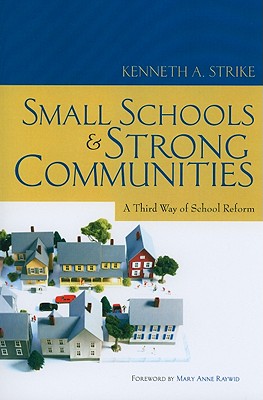 Small Schools and Strong Communities: A Third Way of School Reform - Strike, Kenneth A