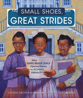 Small Shoes, Great Strides: How Three Brave Girls Opened Doors to School Equality - Nelson, Vaunda Micheaux