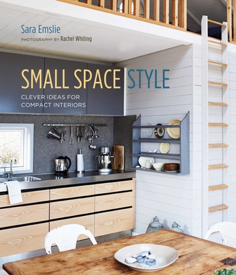 Small Space Style: Clever Ideas for Compact Interiors - Emslie, Sara
