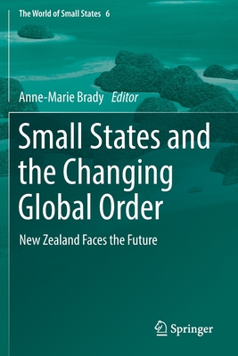 Small States and the Changing Global Order: New Zealand Faces the Future - Brady, Anne-Marie (Editor)