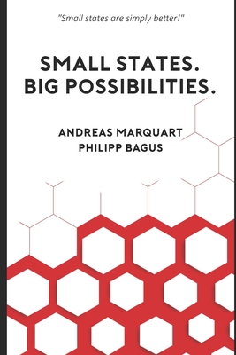 Small States. Big Possibilities.: Small states are simply better! - Marquart, Andreas, and Marquart, Philipp Bagus & Andreas