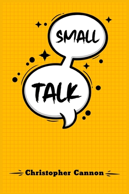 Small Talk: Relationship building and the art of persuasion. How to Confide in People, Calm Your Nerves, and Boost Your Charm (2022 Guide for Beginners) - Cannon, Christopher