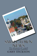 Small Town News: Adventures of a Small Town Newspaper Publisher