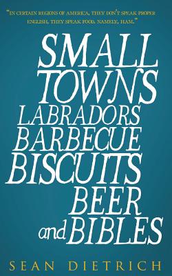 Small Towns Labradors Barbecue Biscuits Beer and Bibles - Dietrich, Sean