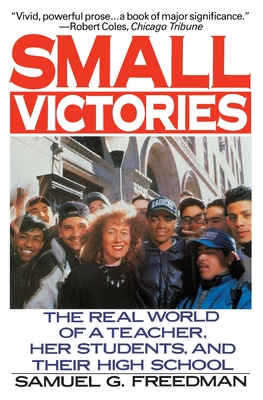 Small Victories: The Real World of a Teacher, Her Students, and Their High School - Freedman, Samuel G