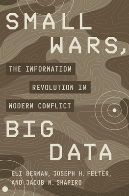 Small Wars, Big Data: The Information Revolution in Modern Conflict - Berman, Eli, and Felter, Joseph H, and Shapiro, Jacob N