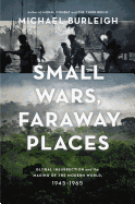 Small Wars, Faraway Places: Global Insurrection and the Making of the Modern World, 1945-1965