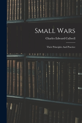 Small Wars: Their Principles And Practice - Callwell, Charles Edward