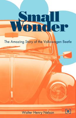 Small Wonder: The Amazing Story of the Volkswagen Beetle - Nelson, Walter Henry