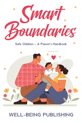 Smart Boundaries: Safe Children - A Parent's Handbook - Publishing, Well-Being