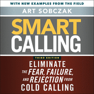 Smart Calling, 3rd Edition: Eliminate the Fear, Failure, and Rejection from Cold Calling