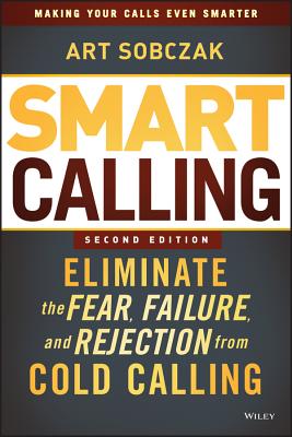 Smart Calling: Eliminate the Fear, Failure, and Rejection from Cold Calling - Sobczak, Art