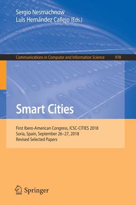 Smart Cities: First Ibero-American Congress, Icsc-Cities 2018, Soria, Spain, September 26-27, 2018, Revised Selected Papers - Nesmachnow, Sergio (Editor), and Hernndez Callejo, Luis (Editor)