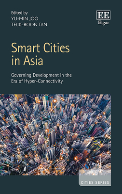 Smart Cities in Asia: Governing Development in the Era of Hyper-Connectivity - Joo, Yu-Min (Editor), and Tan, Teck-Boon (Editor)