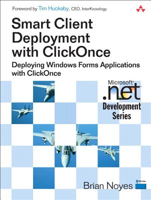 Smart Client Deployment with Clickonce: Deploying Windows Forms Applications with Clickonce - Noyes, Brian